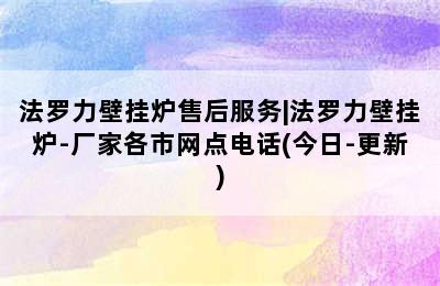 法罗力壁挂炉售后服务|法罗力壁挂炉-厂家各市网点电话(今日-更新)